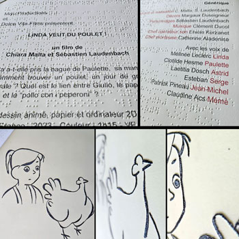 Un feuillet en noir et braille présente le film Linda veut du poulet ! Il est accompagné d'une image en relief : le visage de Linda, personnage principal, avec... un poulet, bien dodu, debout sous ses yeux !